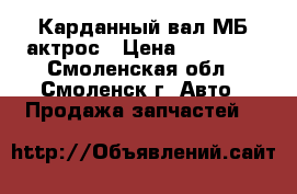 Карданный вал МБ-актрос › Цена ­ 10 000 - Смоленская обл., Смоленск г. Авто » Продажа запчастей   